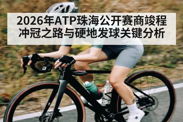 2026年ATP珠海公开赛商竣程冲冠之路与硬地发球关键分析