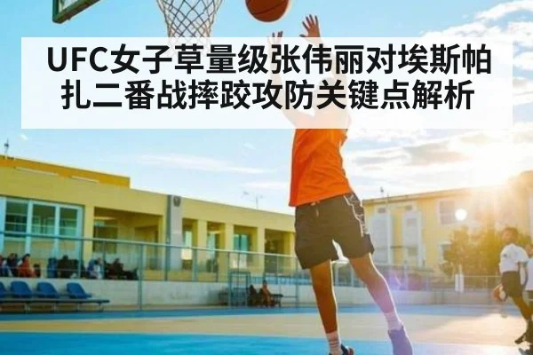 UFC女子草量级张伟丽对埃斯帕扎二番战摔跤攻防关键点解析